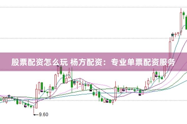 股票配资怎么玩 杨方配资：专业单票配资服务