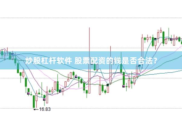 炒股杠杆软件 股票配资的钱是否合法？