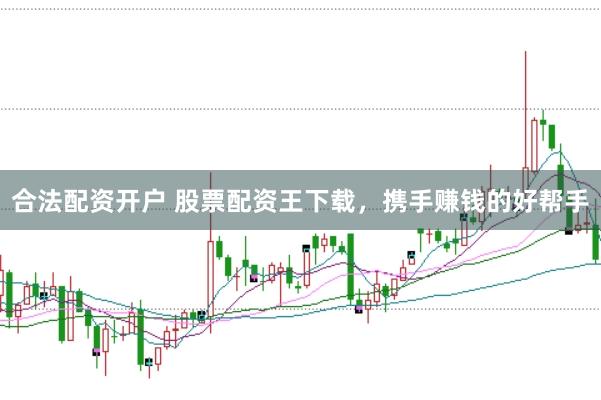 合法配资开户 股票配资王下载，携手赚钱的好帮手