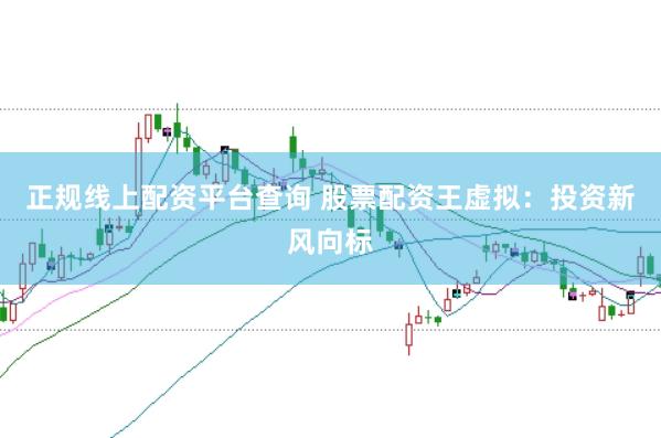 正规线上配资平台查询 股票配资王虚拟：投资新风向标