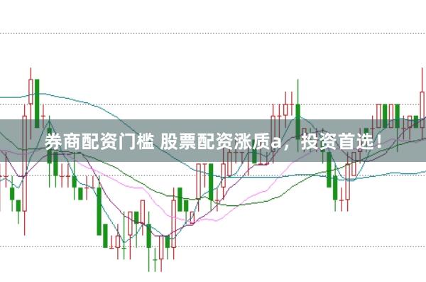 券商配资门槛 股票配资涨质a，投资首选！