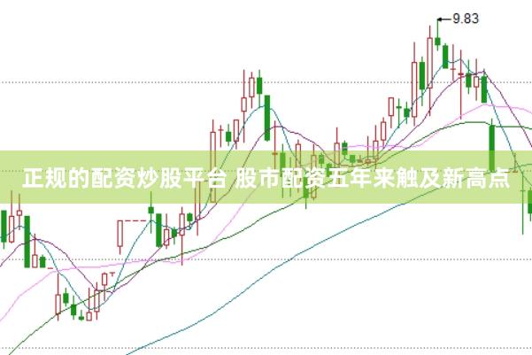 正规的配资炒股平台 股市配资五年来触及新高点