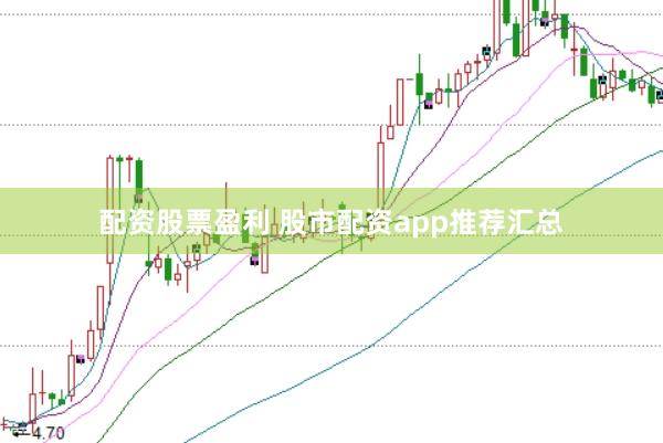 配资股票盈利 股市配资app推荐汇总