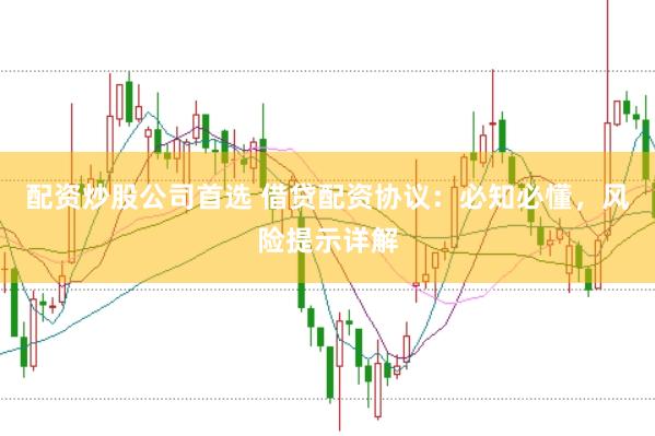配资炒股公司首选 借贷配资协议：必知必懂，风险提示详解