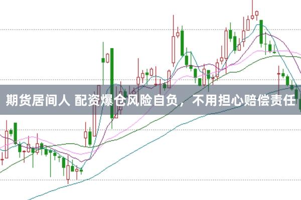期货居间人 配资爆仓风险自负，不用担心赔偿责任