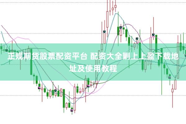 正规期货股票配资平台 配资大全剿上上盈下载地址及使用教程