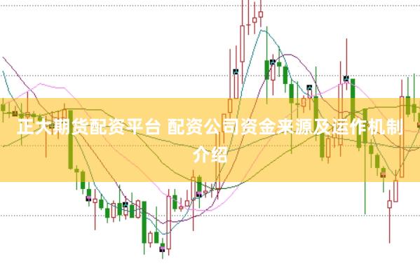 正大期货配资平台 配资公司资金来源及运作机制介绍