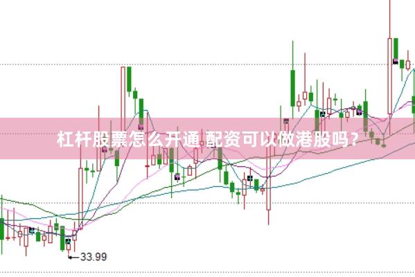 杠杆股票怎么开通 配资可以做港股吗?
