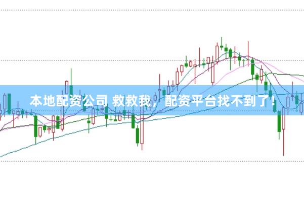本地配资公司 救救我，配资平台找不到了！