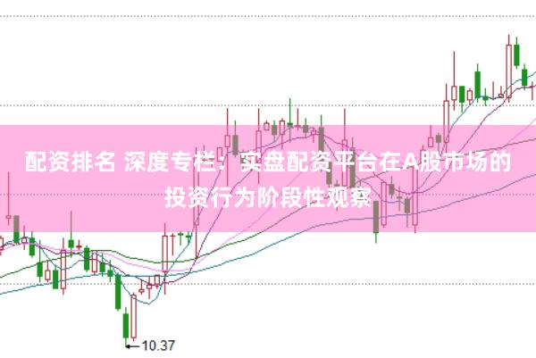 配资排名 深度专栏:实盘配资平台在A股市场的投资行为阶段性观察