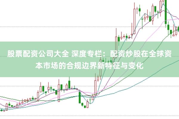 股票配资公司大全 深度专栏：配资炒股在全球资本市场的合规边界新特征与变化