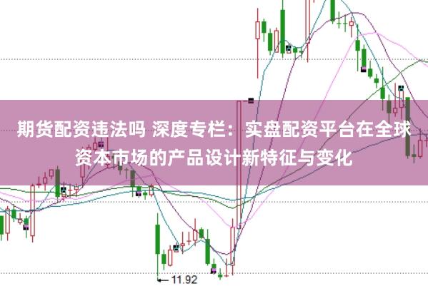 期货配资违法吗 深度专栏：实盘配资平台在全球资本市场的产品设计新特征与变化