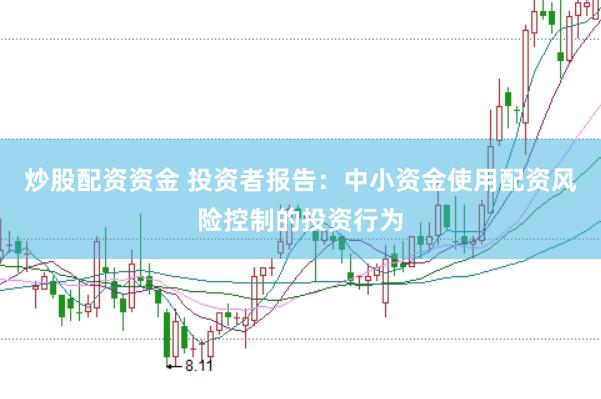 炒股配资资金 投资者报告：中小资金使用配资风险控制的投资行为