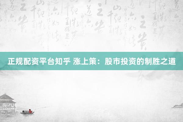 正规配资平台知乎 涨上策：股市投资的制胜之道