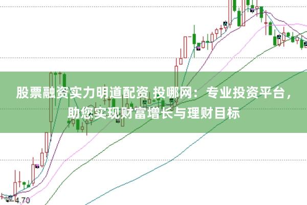 股票融资实力明道配资 投哪网：专业投资平台，助您实现财富增长与理财目标