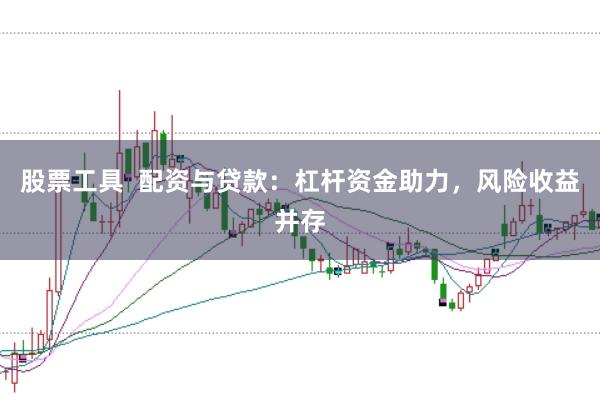 股票工具  配资与贷款：杠杆资金助力，风险收益并存