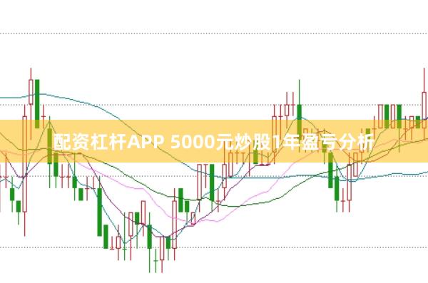 配资杠杆APP 5000元炒股1年盈亏分析