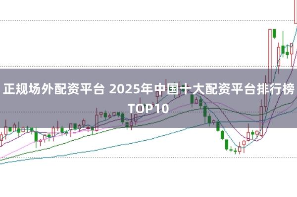 正规场外配资平台 2025年中国十大配资平台排行榜TOP10