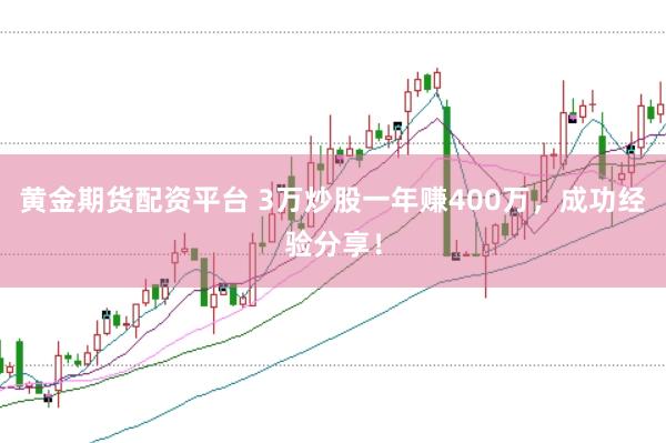 黄金期货配资平台 3万炒股一年赚400万，成功经验分享！