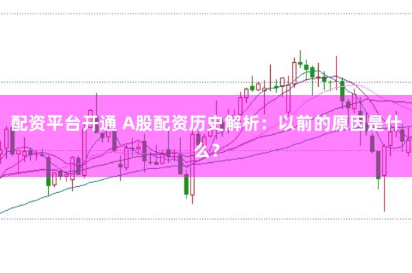 配资平台开通 A股配资历史解析：以前的原因是什么？