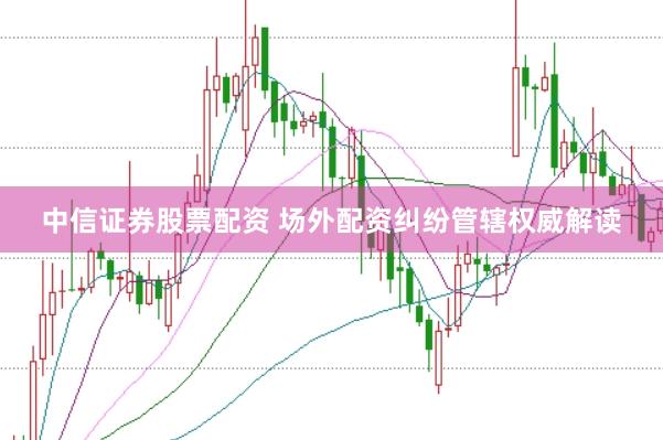 中信证券股票配资 场外配资纠纷管辖权威解读