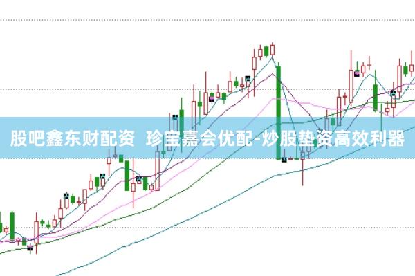 股吧鑫东财配资  珍宝嘉会优配-炒股垫资高效利器
