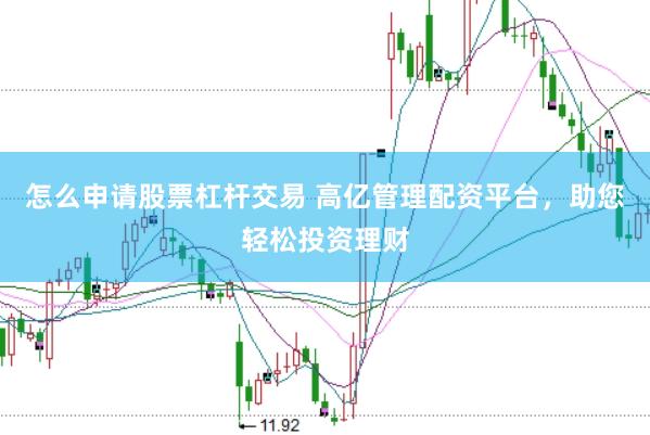 怎么申请股票杠杆交易 高亿管理配资平台，助您轻松投资理财