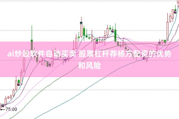ai炒股软件自动买卖 股票杠杆荐杨方配资的优势和风险