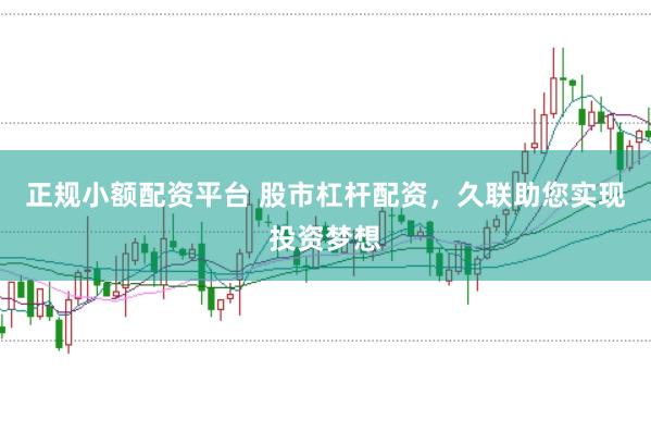 正规小额配资平台 股市杠杆配资，久联助您实现投资梦想