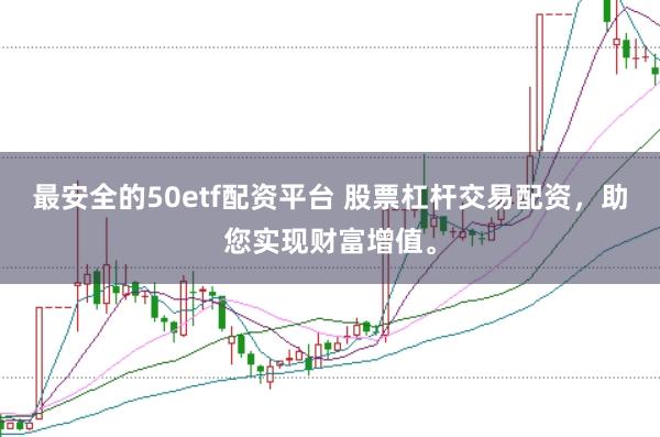 最安全的50etf配资平台 股票杠杆交易配资，助您实现财富增值。