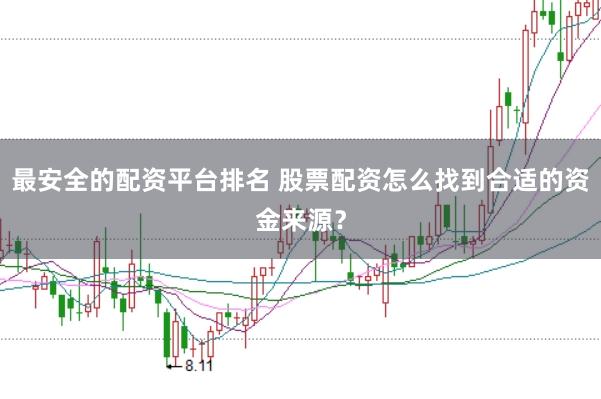 最安全的配资平台排名 股票配资怎么找到合适的资金来源？