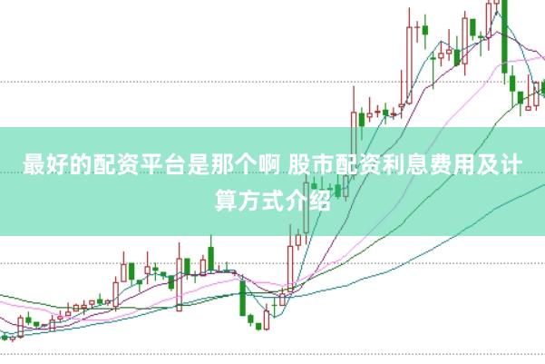 最好的配资平台是那个啊 股市配资利息费用及计算方式介绍