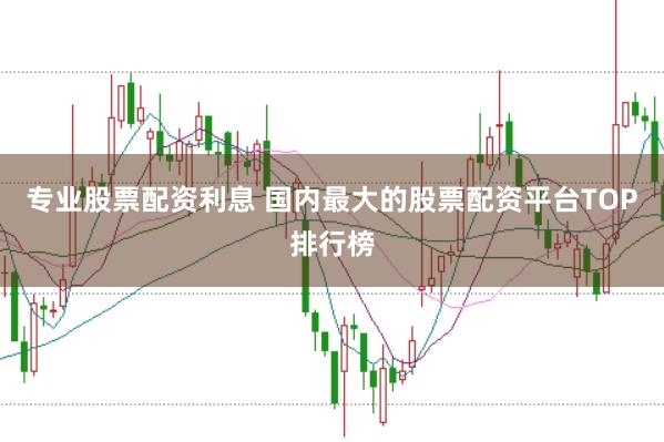专业股票配资利息 国内最大的股票配资平台TOP排行榜