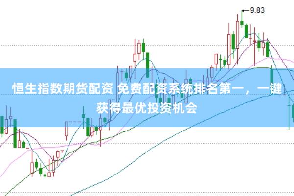 恒生指数期货配资 免费配资系统排名第一，一键获得最优投资机会