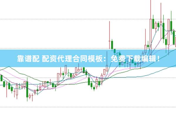 靠谱配 配资代理合同模板：免费下载编辑！