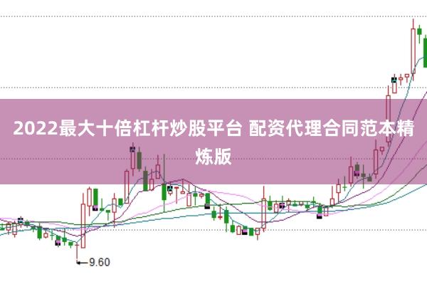2022最大十倍杠杆炒股平台 配资代理合同范本精炼版