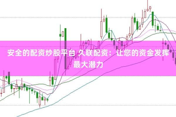 安全的配资炒股平台 久联配资：让您的资金发挥最大潜力