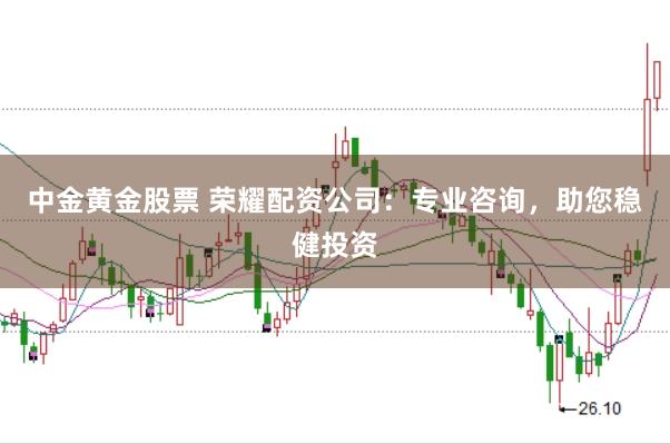 中金黄金股票 荣耀配资公司：专业咨询，助您稳健投资