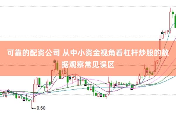 可靠的配资公司 从中小资金视角看杠杆炒股的数据观察常见误区