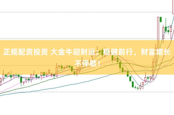 正规配资投资 大金牛迎财运：稳健前行，财富增长不停歇！