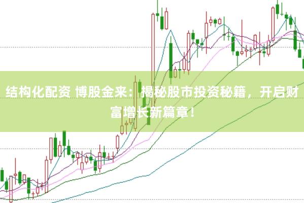 结构化配资 博股金来：揭秘股市投资秘籍，开启财富增长新篇章！