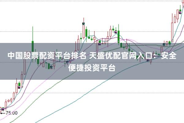 中国股票配资平台排名 天盛优配官网入口：安全便捷投资平台